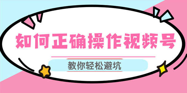如何正确操作视频号,视频号运营推荐机制上热门及视频号如何避坑-小栈资源网
