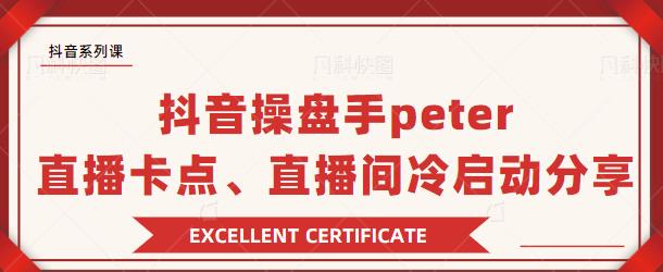 抖音操盘手Peter：直播卡点、直播间冷启动分享-小栈资源网