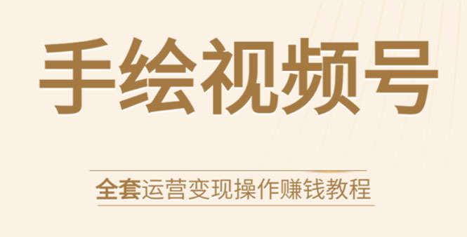 手绘视频号全套运营变现操作赚钱教程：零基础实操月入过万+玩赚视频号-小栈资源网