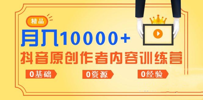 《抖音原创作者内容训练营》0基础+0资源+0经验，也能月入万元-小栈资源网