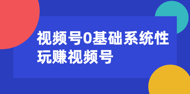 视频号0基础系统性玩赚视频号内容运营+引流+快速变现（20节课）-小栈资源网