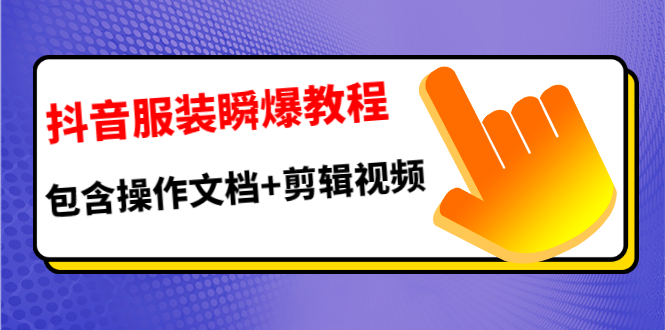 抖音服装瞬爆教程，包含操作文档+剪辑视频（价值3888）-小栈资源网