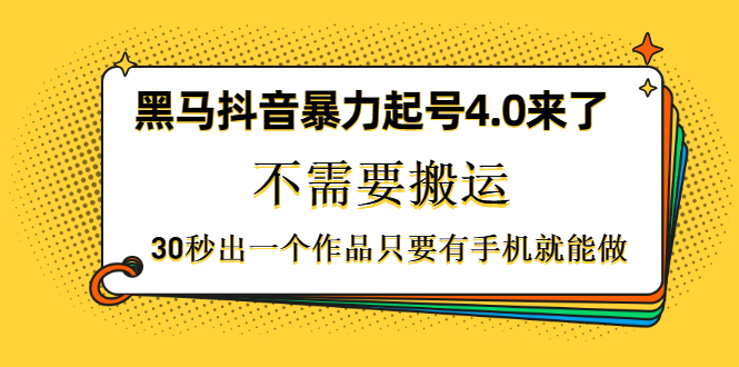 黑马抖音暴力起号4.0来了，不需要搬运，30秒出一个作品只要有手机就能做-小栈资源网
