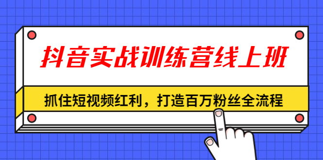 抖音实战训练营线上班，抓住短视频红利，打造百万粉丝全流程（无水印）-小栈资源网