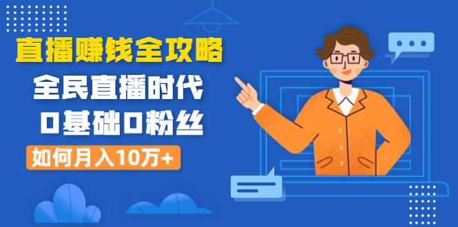 直播赚钱全攻略：全民直播时代，0基础0粉丝如何月入10万+（全套课程）-小栈资源网