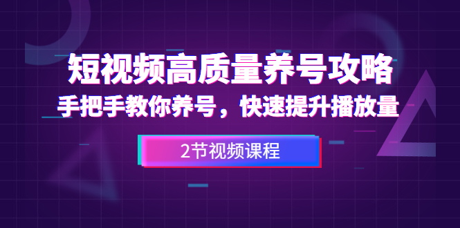 短视频高质量养号攻略：手把手教你养号，快速提升播放量（2节视频课）-小栈资源网