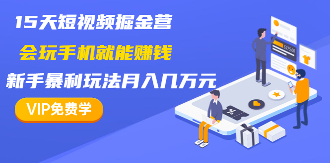 15天短视频掘金营：会玩手机就能赚钱，新手暴利玩法月入几万元（15节课）-小栈资源网