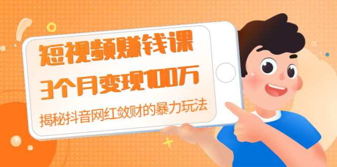 短视频赚钱课：3个月变现100万 揭秘抖音网红敛财的暴力玩法 触碰财富的芳香-小栈资源网