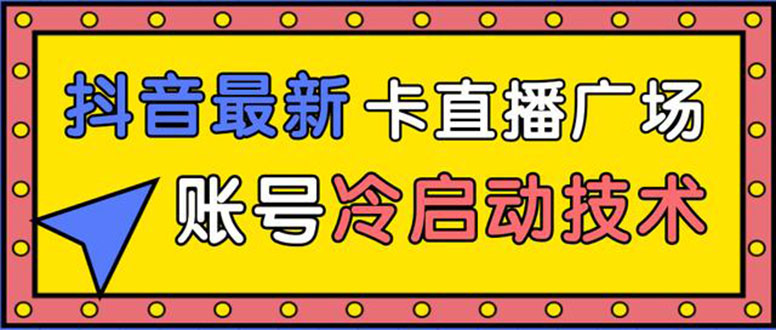 抖音最新卡直播广场12个方法 新老账号冷启动技术 异常账号冷启动（无水印）-小栈资源网