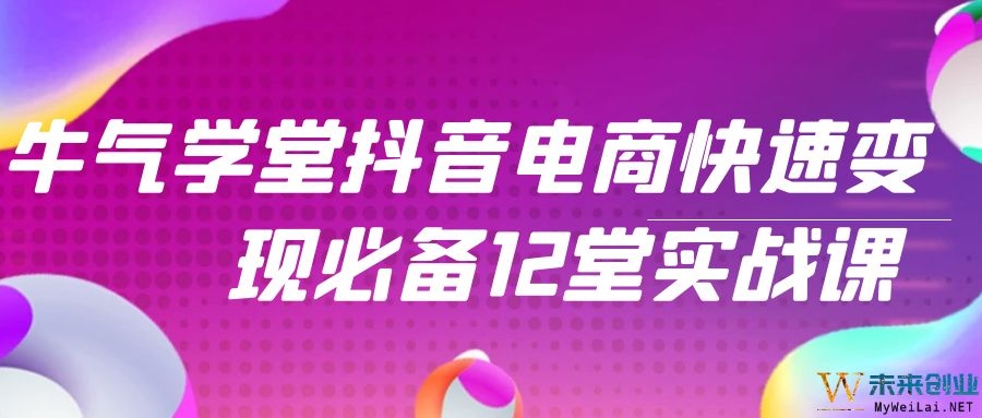 牛气学堂抖音电商快速变现必备12堂实战课-小栈资源网