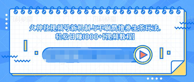 视频号新机制与不刷赞撸养生茶玩法，轻松日赚1000+-小栈资源网
