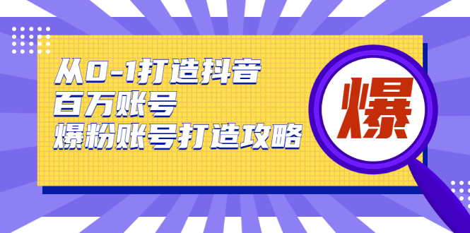 从0-1打造抖音百万账号-爆粉账号打造攻略，针对有账号无粉丝的现象-小栈资源网