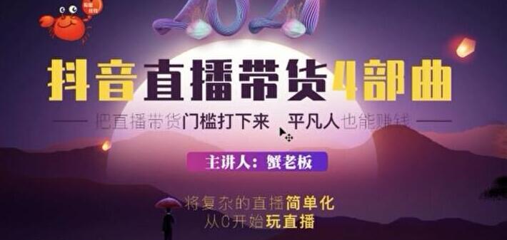 蟹老板 2021 抖音直播带货 4 部曲，抖音直播底层逻辑，让普通人也能靠直播赚钱-小栈资源网