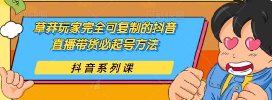 草莽玩家完全可复制的抖音直播带货必起号方法，0 粉 0 投放【保姆级教程】-小栈资源网