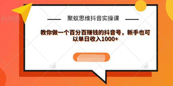 聚蚁思维抖音实操课:教你做一个百分百赚钱的抖音号-小栈资源网