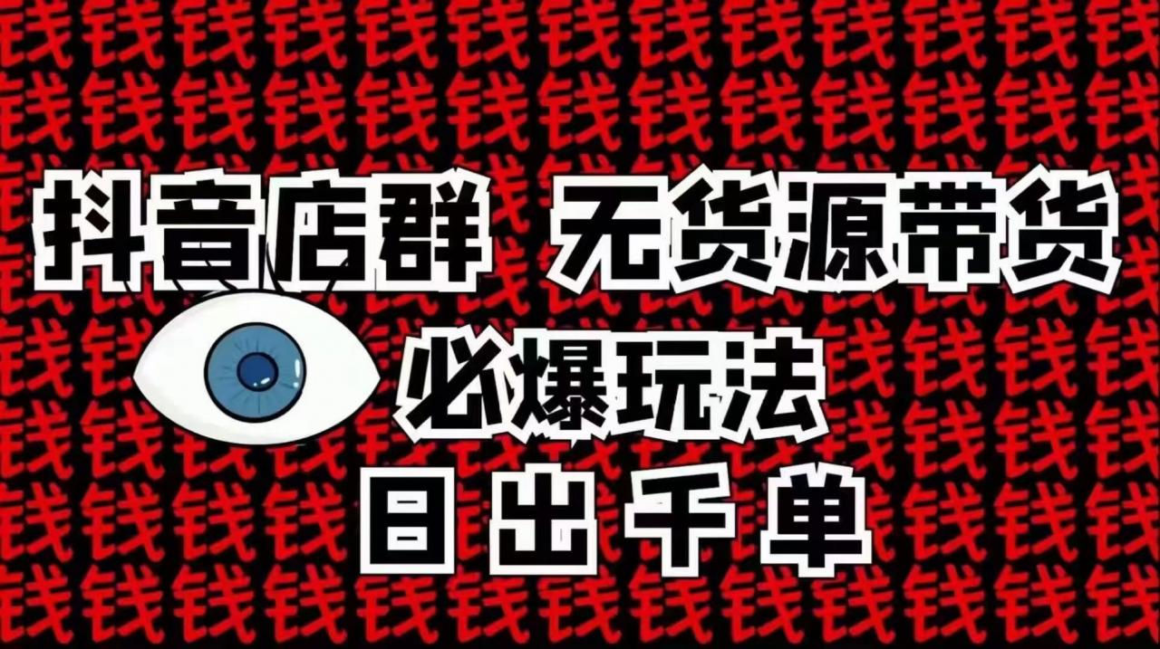 抖音店群无货源带货必爆玩法 日出千单-小栈资源网