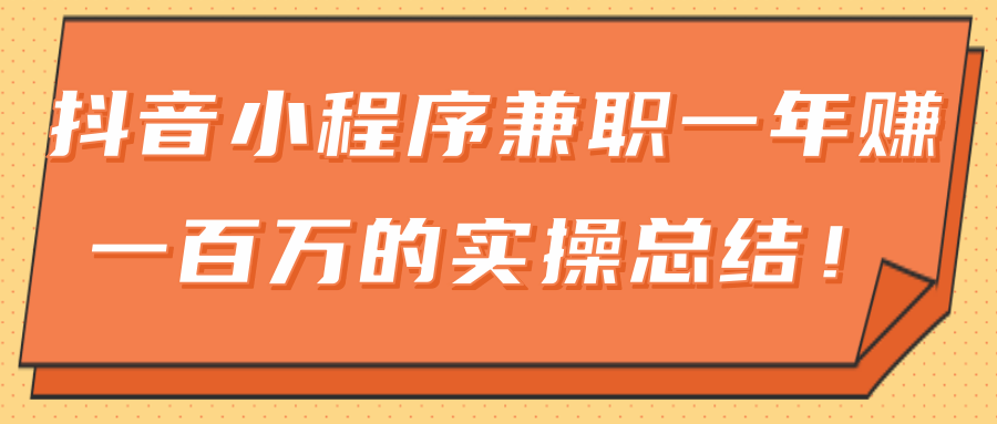 大神分享：抖音小程序兼职一年赚一百万的实操总结-小栈资源网