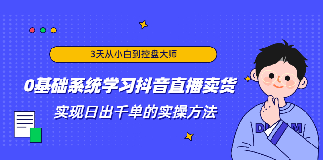 3天从小白到控盘大师，0基础系统学习抖音直播卖货 实现日出千单的实操方法-小栈资源网