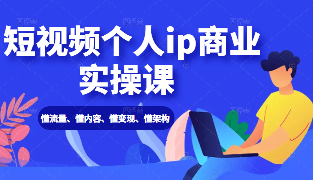 短视频个人ip商业实操课： 懂流量、懂内容、懂变现、懂架构（价值999元）-小栈资源网