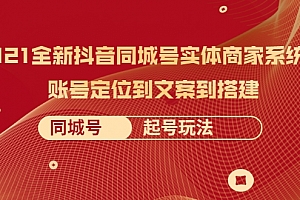 2021全新抖音同城号实体商家系统课，账号定位到文案到搭建 同城号起号玩法-小栈资源网