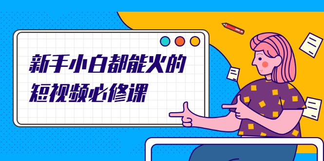 新手小白都能火的短视频必修课，教你三天就能上热门的短视频IP技术-小栈资源网