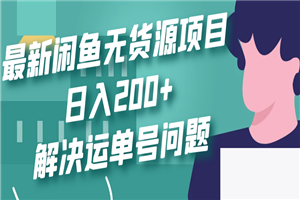 最新闲鱼无货源项目玩法，日入200+，解决运单号问题-小栈资源网