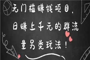 无门槛赚钱项目，日赚上千元的群流量另类玩法-小栈资源网