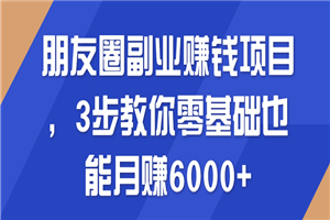 朋友圈副业赚钱项目 3步教你零基础也能月赚6000+-小栈资源网