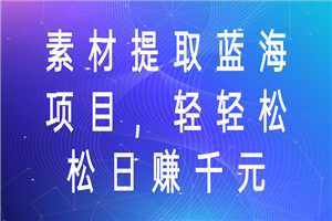 素材提取蓝海项目，轻轻松松日赚千元！-小栈资源网