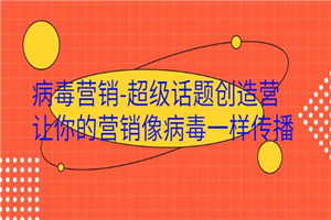 病毒营销-超级话题创造营，让你的营销像病毒一样传播-小栈资源网