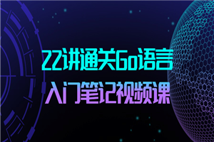 22讲通关Go语言入门笔记视频课-小栈资源网