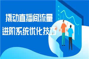 撬动直播间流量进阶系统优化技巧-小栈资源网
