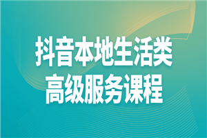 抖音本地生活类高级服务课程-小栈资源网