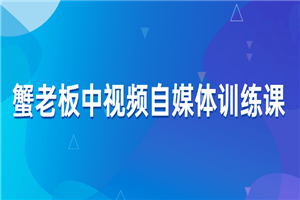 蟹老板中视频自媒体训练课-小栈资源网