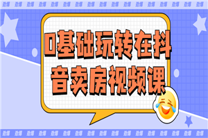 0基础玩转在抖音卖房视频课-小栈资源网