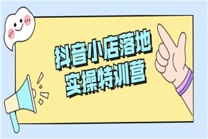 抖音小店落地实操特训营-小栈资源网