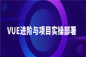 VUE进阶与项目实操部署教程-小栈资源网