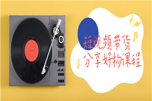 短视频带货分享好物课程-小栈资源网