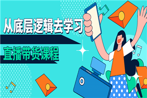 从底层逻辑去学习直播带货课程-小栈资源网