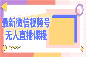 最新微信视频号无人直播课程-小栈资源网