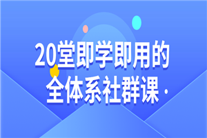 20堂即学即用的全体系社群课-小栈资源网