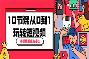 10节课从0到1玩转短视频-小栈资源网