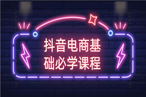 抖音电商基础必学课程-小栈资源网