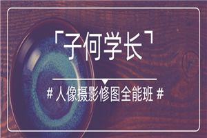 子何学长摄影人像修图全能班-小栈资源网