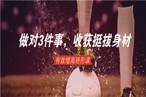 做对3件事，轻松收获挺拔身材-小栈资源网