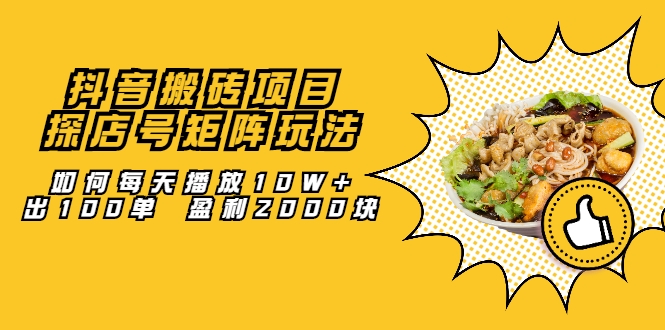 抖音搬砖项目：探店号矩阵玩法，如何每天播放10W+出100单 盈利2000块-小栈资源网