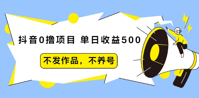抖音0撸项目：单日收益500，不发作品，不养号-小栈资源网