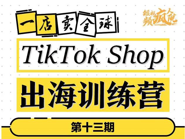 TikTokShop出海训练营（第十三期），打开全球流量新思维，出海抢占全球新流量，一店卖全球-小栈资源网
