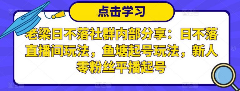 老梁日不落社群内部分享：日不落直播间玩法，鱼塘起号玩法，新人零粉丝平播起号-小栈资源网