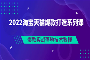2022淘宝天猫爆款打造系列课：爆款实战落地技术教程（价值1980元）-小栈资源网